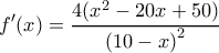 \displaystyle f'(x) = \frac{{4({x^2} - 20x + 50)}}{{{{(10 - x)}^2}}}