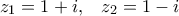 \displaystyle {z_1} = 1 + i,\;\;\;{z_2} = 1 - i