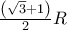 \frac{{\left( {\sqrt 3  + 1} \right)}}{2}R