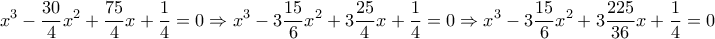 \displaystyle{{x^3} - \frac{{30}}{4}{x^2} + \frac{{75}}{4}x + \frac{1}{4} = 0 \Rightarrow {x^3} - 3\frac{{15}}{6}{x^2} + 3\frac{{25}}{4}x + \frac{1}{4} = 0 \Rightarrow {x^3} - 3\frac{{15}}{6}{x^2} + 3\frac{{225}}{{36}}x + \frac{1}{4} = 0}
