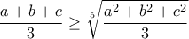 \displaystyle{ \frac{a+b+c}{3}\geq \sqrt[5]{\frac{a^2+b^2+c^2}{3}} }