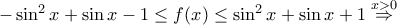 -\sin ^2 x + \sin x -1 \leq  f(x) \leq \sin ^2 x + \sin x +1 \stackrel{x>0}{\Rightarrow}