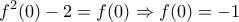 \displaystyle f^2(0)-2=f(0) \Rightarrow f(0)=-1