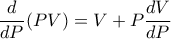 \dfrac {d}{dP}(PV) = V + P \dfrac {dV}{dP} 