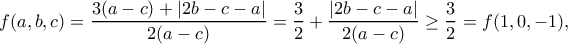\displaystyle\begin{aligned} f(a,b,c)&=\frac{3(a-c)+|2b-c-a|}{2(a-c)}=\frac{3}{2}+\frac{|2b-c-a|}{2(a-c)}\geq\frac{3}{2}=f(1,0,-1), 
\end{aligned}