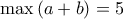 \max \left( {a + b} \right) = 5
