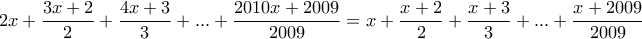 \displaystyle{2x+\frac{3x+2}{2}+\frac{4x+3}{3}+...+\frac{2010x+2009}{2009}=x+\frac{x+2}{2}+\frac{x+3}{3}+...+\frac{x+2009}{2009}}
