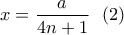 \displaystyle x=\frac{a}{4n+1} \  \  (2)