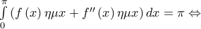 \int\limits_0^\pi  {\left( {f\left( x \right)\eta \mu x + f''\left( x \right)\eta \mu x} \right)dx = \pi  \Leftrightarrow }