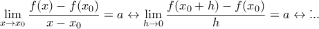 \displaystyle\lim_{x\to x_{0}}\frac{f(x)-f(x_{0})}{x-x_{0}}=a\leftrightarrow\displaystyle\lim_{h\to 0}\frac{f(x_{0}+h)-f(x_{0})}{h}=a\leftrightarrow\....
