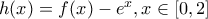 h(x)=f(x)-e^x, x \in [0,2]