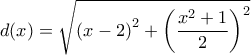 \displaystyle{d(x) = \sqrt {{{(x - 2)}^2} + {{\left( {\frac{{{x^2} + 1}}{2}} \right)}^2}} }
