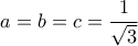 a = b = c = \dfrac{1}{\sqrt3}