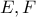 E , F