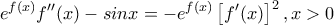 \displaystyle{e^{f(x)}f''(x)-sinx=-e^{f(x)}\left[f'(x) \right]^2, x>0}