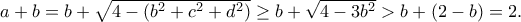 a+b=b+\sqrt{4-(b^2+c^2+d^2)}\geq b+\sqrt{4-3b^2}>b+(2-b)=2.