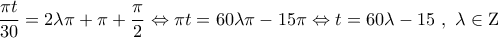 \displaystyle{ 
\frac{{\pi t}} 
{{30}} = 2\lambda \pi  + \pi  + \frac{\pi } 
{2} \Leftrightarrow \pi t = 60\lambda \pi  - 15\pi  \Leftrightarrow t = 60\lambda  - 15\,\,,\,\,\lambda  \in {\rm Z}}