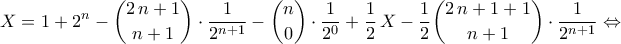 \displaystyle{ X=1+2^{n}-\binom{2\,n+1}{n+1}\cdot \frac{1}{2^{n+1}}-\binom{n}{0}\cdot \frac{1}{2^{0}}+\frac{1}{2}\,X-\frac{1}{2}\binom{2\,n+1+1}{n+1}\cdot \frac{1}{2^{n+1}}\Leftrightarrow}