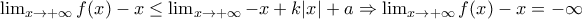  \lim_{x\to +\infty}f(x)-x\leq \lim_{x\to +\infty}-x+k|x|+a \Rightarrow \lim_{x\to +\infty}f(x)-x=-\infty 