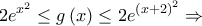 \displaystyle{2{e^{{x^2}}} \le g\left( x \right) \le 2{e^{{{\left( {x + 2} \right)}^2}}} \Rightarrow }