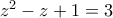 z^2-z+1=3