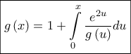 \displaystyle{ 
\boxed{g\left( x \right) = 1 + \int\limits_0^x {\frac{{e^{2u} }} 
{{g\left( u \right)}}du} } 
}