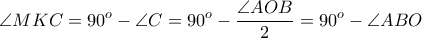 \displaystyle \angle MKC = 90^{o} - \angle C = 90^{o} - \frac{\angle AOB}{2} = 90^{o} - \angle ABO