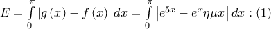 E = \int\limits_0^\pi  {\left| {g\left( x \right) - f\left( x \right)} \right|dx}  = \int\limits_0^\pi  {\left| {{e^{5x}} - {e^x}\eta \mu x} \right|dx} :\left( 1 \right)