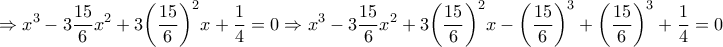 \displaystyle{\Rightarrow{x^3} - 3\frac{{15}}{6}{x^2} + 3{\left( {\frac{{15}}{6}} \right)^2}x + \frac{1}{4} = 0 \Rightarrow {x^3} - 3\frac{{15}}{6}{x^2} + 3{\left( {\frac{{15}}{6}} \right)^2}x - {\left( {\frac{{15}}{6}} \right)^3} + {\left( {\frac{{15}}{6}} \right)^3} + \frac{1}{4} = 0}