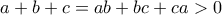 a+b+c=ab+bc+ca>0