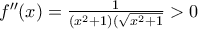 f''(x)=\frac{1}{(x^{2}+1)(\sqrt{x^{2}+1}}>0