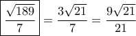 \boxed{ \frac{{\sqrt {189} }}{7} }=\dfrac{{3\sqrt {21} }}{7} }=\dfrac{9\sqrt{21}}{21}