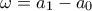 \displaystyle{\omega =a_1-a_0}