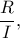 \displaystyle{\frac{R}{I},}