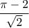\dfrac{\pi-2}{\sqrt{2}}