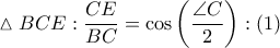 \displaytsyle \vartriangle BCE: \displaystyle \frac{CE}{BC}=\cos \left ( \frac{\angle C}{2} \right ):(1)