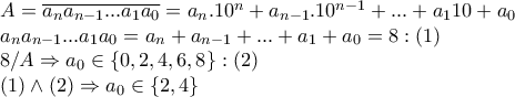 \displaystyle{\begin{array}{l} 
A = \overline {{a_n}{a_{n - 1}}...{a_1}{a_0}}  = {a_n}{.10^n} + {a_{n - 1}}{.10^{n - 1}} + ... + {a_1}10 + {a_0}\\ 
{a_n}{a_{n - 1}}...{a_1}{a_0} = {a_n} + {a_{n - 1}} + ... + {a_1} + {a_0} = 8:\left( 1 \right)\\ 
8/A \Rightarrow {a_0} \in \left\{ {0,2,4,6,8} \right\}:\left( 2 \right)\\ 
\left( 1 \right) \wedge \left( 2 \right) \Rightarrow {a_0} \in \left\{ {2,4} \right\} 
\end{array}}