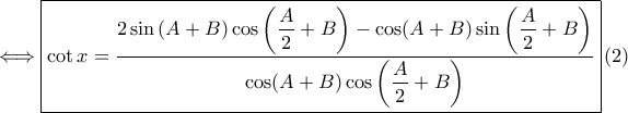\Longleftrightarrow \boxed{\cot x=\frac{\displaystyle 2\sin \left ( A+B \right )\cos \left ( \frac{A}{2}+B \right )-\cos(A+B)\sin \left ( \frac{A}{2}+B \right )}{\displaystyle \cos (A+B)\cos \left ( \frac{A}{2}+B \right )}}\left ( 2 \right ) \Longleftrightarrow \boxed{\cot x=\frac{\displaystyle 2\sin \left ( A+B \right )\cos \left ( \frac{A}{2}+B \right )-\cos(A+B)\sin \left ( \frac{A}{2}+B \right )}{\displaystyle \cos (A+B)\cos \left ( \frac{A}{2}+B \right )}}\left ( 2 \right )
