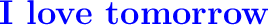 \displaystyle{\huge \textbf{\textcolor{blue}{I love tomorrow}}}