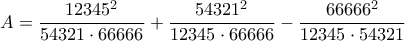\displaystyle{A=\frac{12345^2}{54321\cdot 66666}+\frac{54321^2}{12345\cdot 66666}-\frac{66666^2}{12345\cdot 54321}}