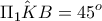 \displaystyle \hat{\Pi _1KB}=45^o