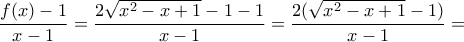 \displaystyle{ 
\frac{{f(x) - 1}}{{x - 1}} = \frac{{2\sqrt {x^2  - x + 1}  - 1 - 1}}{{x - 1}} = \frac{{2(\sqrt {x^2  - x + 1}  - 1)}}{{x - 1}} =  
}