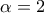 \alpha =2