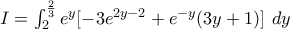 I=\int_{2}^{\frac{2}{3}}e^{y} [-3e^{2y-2}+e^{-y}(3y+1)]\ dy