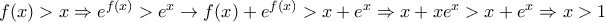 f(x)>x\Rightarrow e^{f(x)}>e^{x}\rightarrow f(x)+e^{f(x)}>x+e^x\Rightarrow x+xe^x>x+e^x\Rightarrow x>1