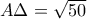 A\Delta  = \sqrt{50}