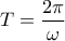 \displaystyle T=\frac{2\pi}{ \omega }