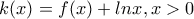 \displaystyle{k(x)=f(x)+lnx, x>0}