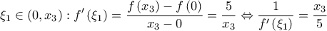 \displaystyle{{\xi _1} \in \left( {0,{x_3}} \right):f'\left( {{\xi _1}} \right) = \frac{{f\left( {{x_3}} \right) - f\left( 0 \right)}}{{{x_3} - 0}} = \frac{5}{{{x_3}}} \Leftrightarrow \frac{1}{{f'\left( {{\xi _1}} \right)}} = \frac{{{x_3}}}{5}}