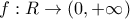 f: R \to (0,+\infty)